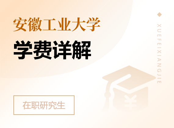2025年安徽工業(yè)大學(xué)在職研究生學(xué)費(fèi)詳解