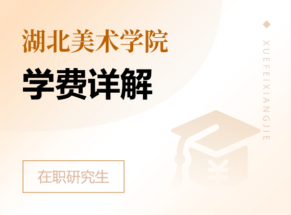 2025年湖北美术学院在职研究生学费详解