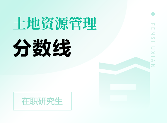 2025年土地资源管理在职研究生分数线