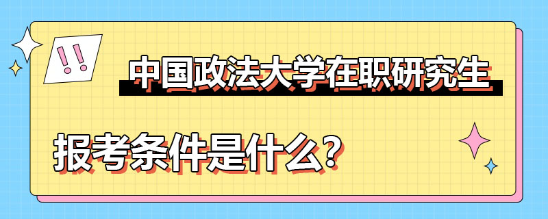 中国政法大学在职研究生报考条件是什么？