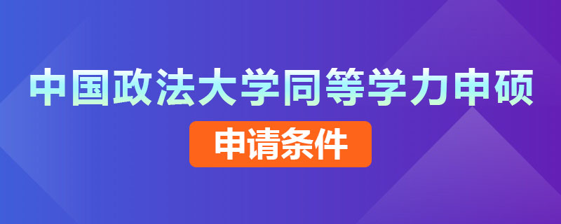 中国政法大学同等学力申硕申请条件