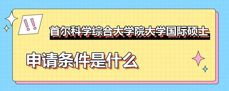 首爾科學綜合大學院大學國際碩士申請條件是什么