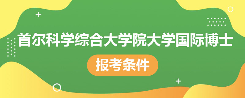 首尔科学综合大学院大学国际博士报考条件