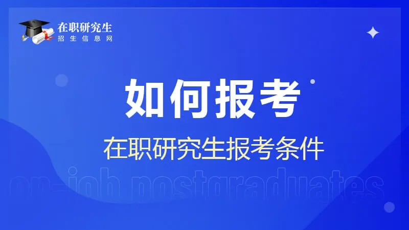 如何报考在职研究生？报考条件有哪些？
