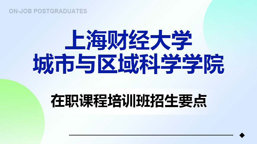 上海财经大学城市与区域科学学院在职课程培训班招生要点
