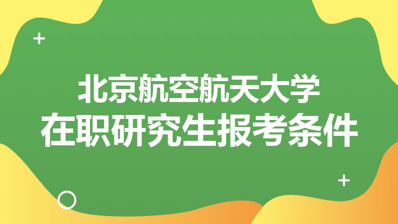 北京航空航天大学在职研究生报考条件！