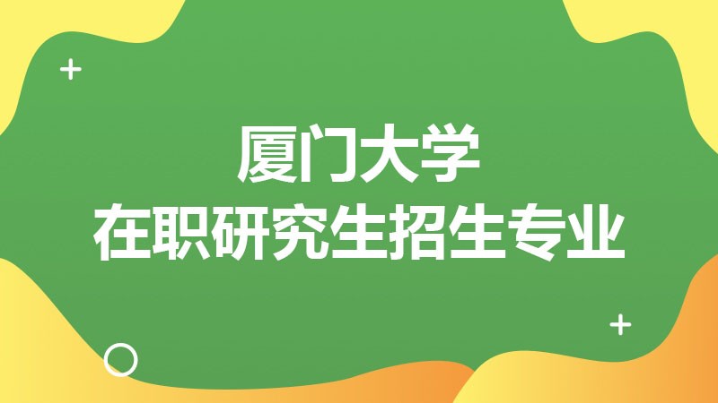 厦门大学在职研究生招生专业有哪些？