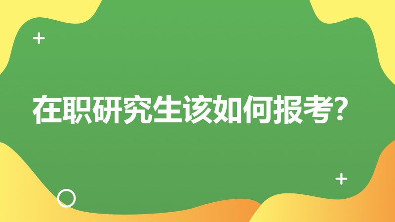 在职研究生该如何报考？