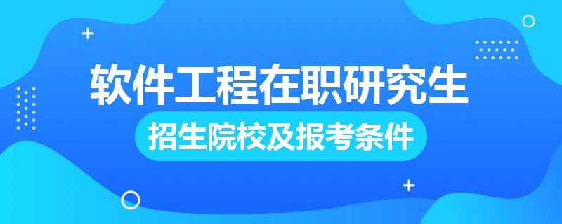 软件工程在职研究生招生院校及报考条件解读！