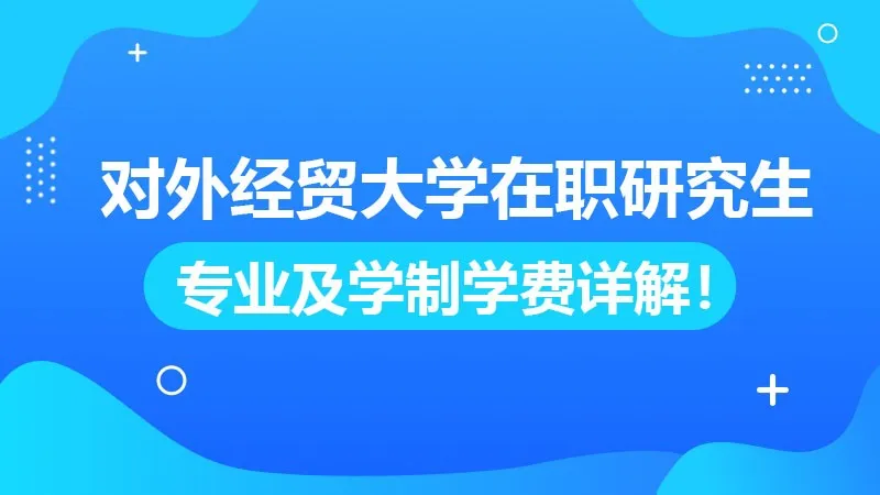 对外经济贸易大学在职研究生招生专业及学制学费详解！