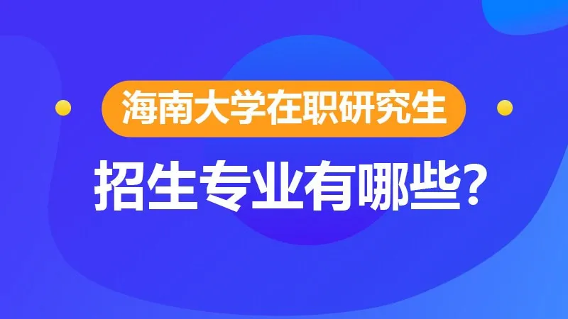 海南大学在职研究生招生专业有哪些？
