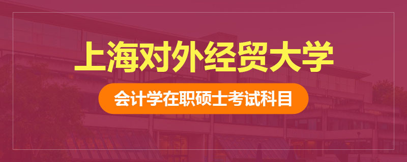 上海对外经贸大学会计学在职硕士考试科目