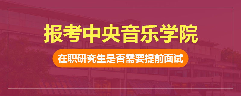 报考中央音乐学院在职研究生是否需要提前面试