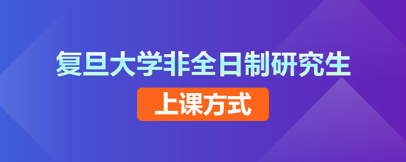 复旦大学非全日制研究生上课方式