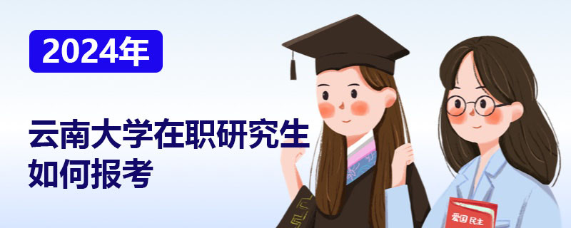2024年云南大学在职研究生如何报考