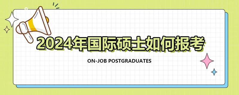 2024年国际硕士如何报考