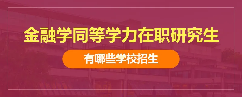 金融学同等学力在职研究生有哪些学校招生