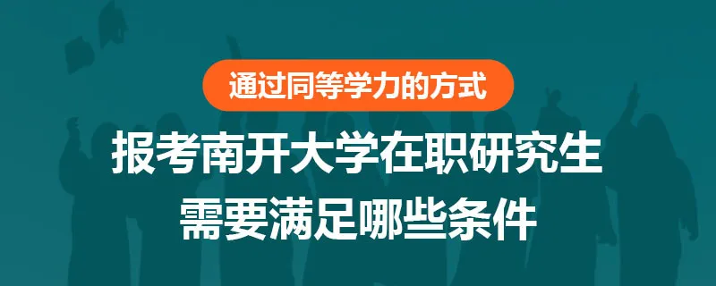 通过同等学力的方式报考南开大学在职研究生需要满足哪些条件