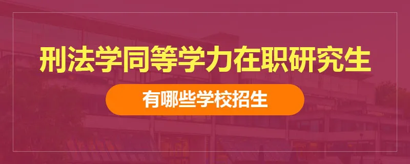 刑法学同等学力在职研究生有哪些学校招生
