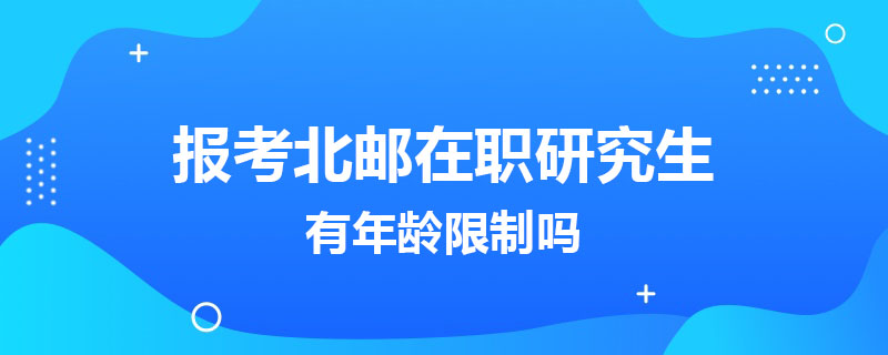 報考北郵在職研究生有年齡限制嗎