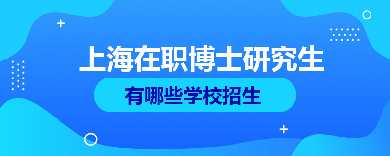 上海在职博士研究生有哪些学校