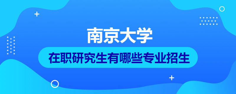 南京大学在职研究生有哪些专业招生