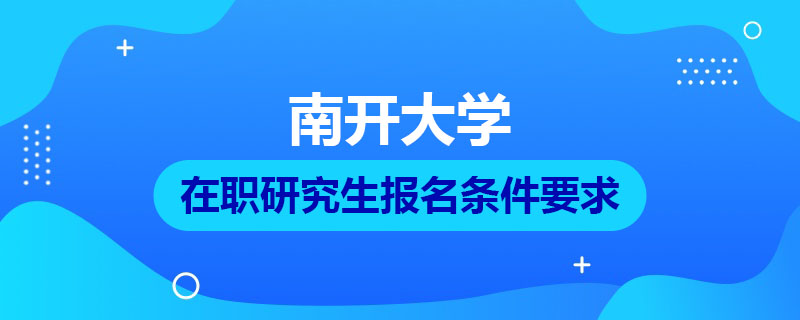 南开大学在职研究生报名条件要求