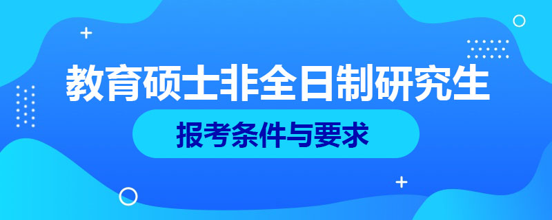 教育碩士非全日制研究生報(bào)考條件與要求