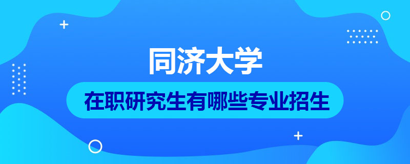 同济大学在职研究生有哪些专业招生