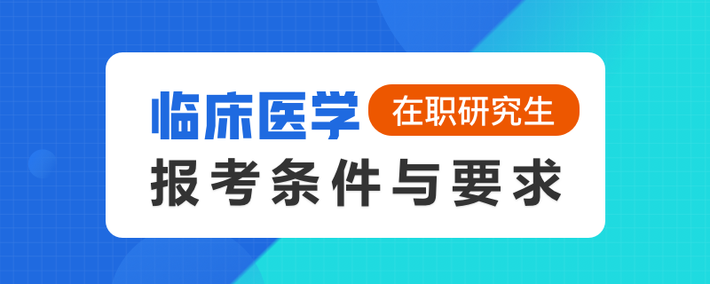 临床医学在职研究生报考条件与要求