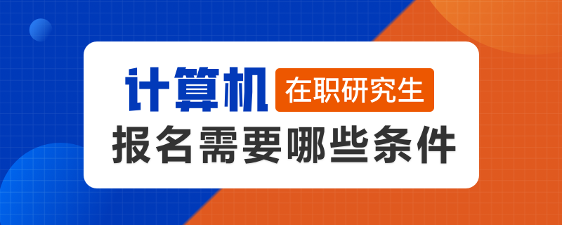 计算机在职研究生报名需要哪些条件