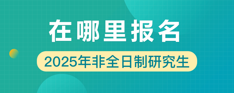 2025年非全日制研究生在哪里报名