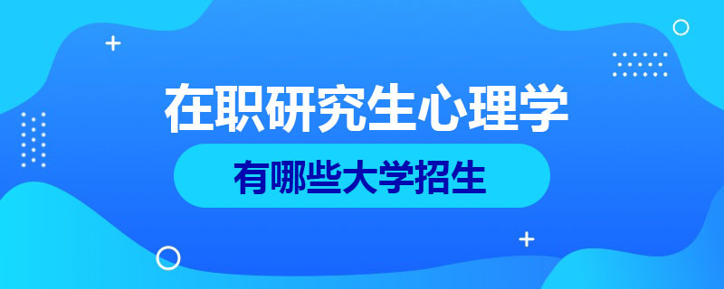 在职研究生心理学专业有哪些大学招生