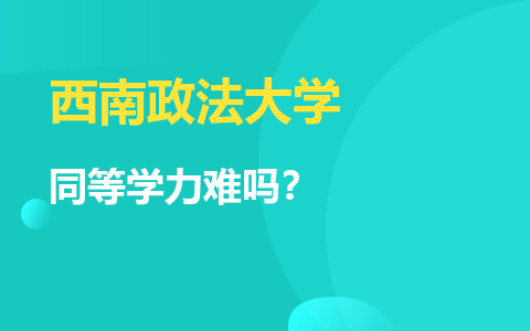 西南政法大学同等学力难吗？