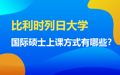 比利时列日大学国际硕士上课方式有哪些？