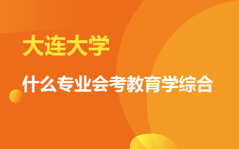 大连大学同等学力申硕什么专业会考教育学综合