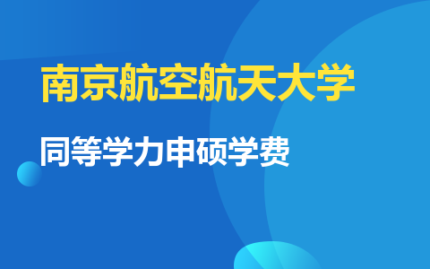 南京航空航天大学同等学力申硕学费