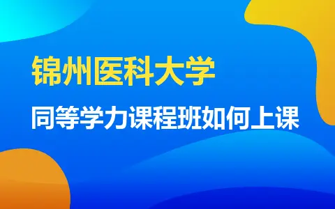 锦州医科大学同等学力课程班如何上课