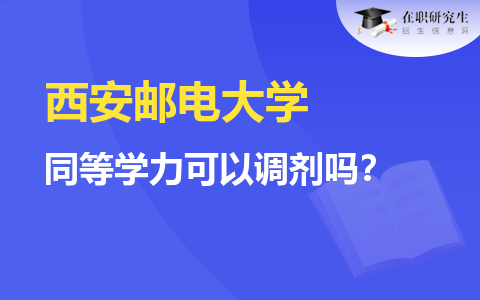 西安郵電大學同等學力可以調劑嗎？