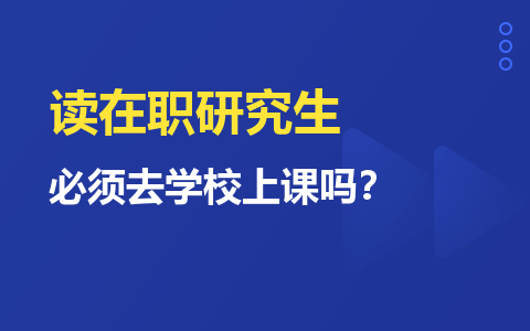 讀在職研究生必須去學校上課嗎？