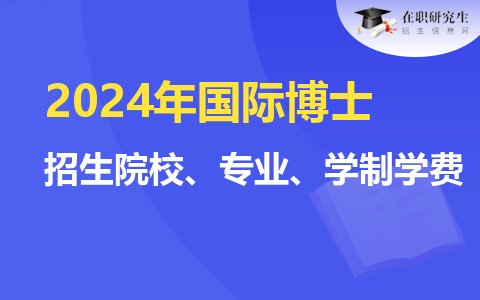 【整理】2024年国际博士招生院校、专业、学制学费、上课方式！