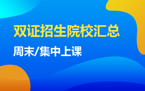 周末/集中上课双证招生院校汇总