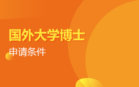 申請國外大學博士需要滿足哪些條件？超全面申請條件