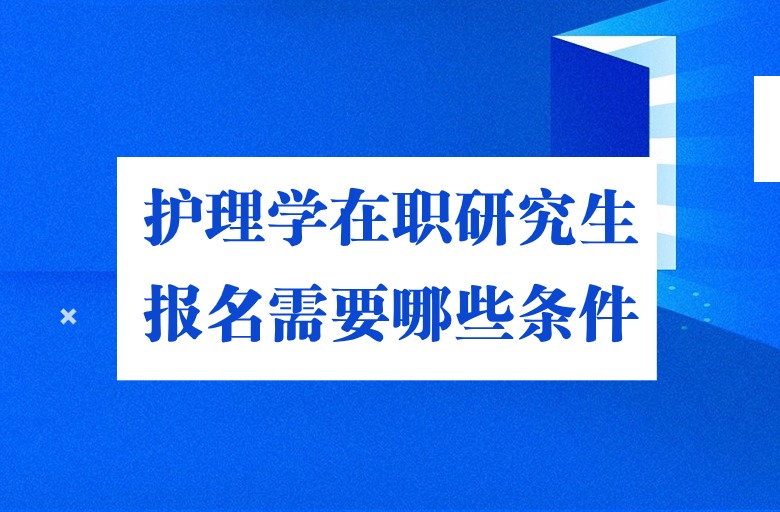 護(hù)理學(xué)在職研究生報(bào)名需要哪些條件