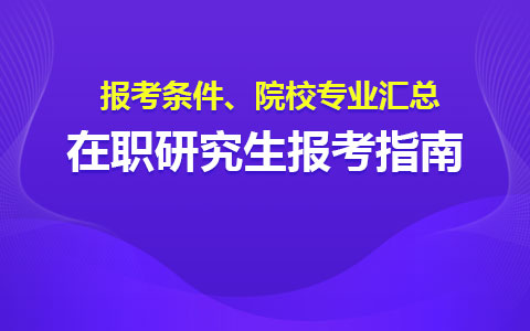 在职研究生报考指南-报考条件、院校专业汇总