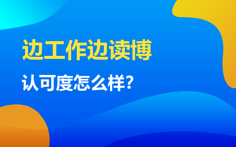 边工作边读博，在职博士的认可度怎么样？