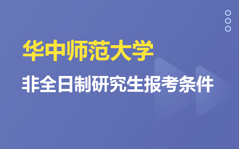 华中师范大学非全日制研究生报考条件