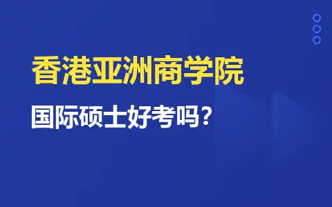 香港亚洲商学院国际硕士好考吗？