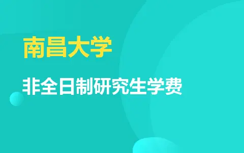 南昌大学非全日制研究生学费一览表及报考事项