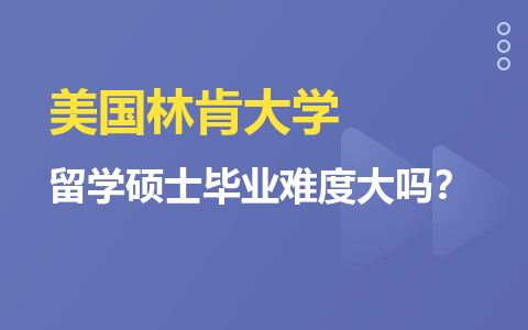 美国林肯大学留学硕士毕业难度大吗